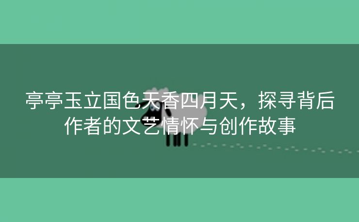 亭亭玉立国色天香四月天，探寻背后作者的文艺情怀与创作故事