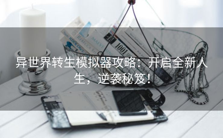 异世界转生模拟器攻略：开启全新人生，逆袭秘笈！