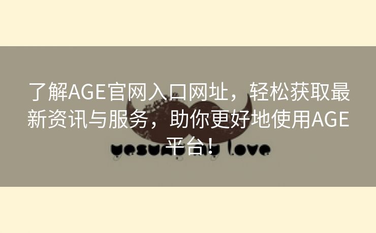 了解AGE官网入口网址，轻松获取最新资讯与服务，助你更好地使用AGE平台！
