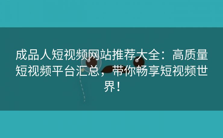 成品人短视频网站推荐大全：高质量短视频平台汇总，带你畅享短视频世界！