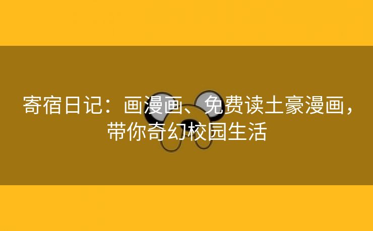 寄宿日记：画漫画、免费读土豪漫画，带你奇幻校园生活