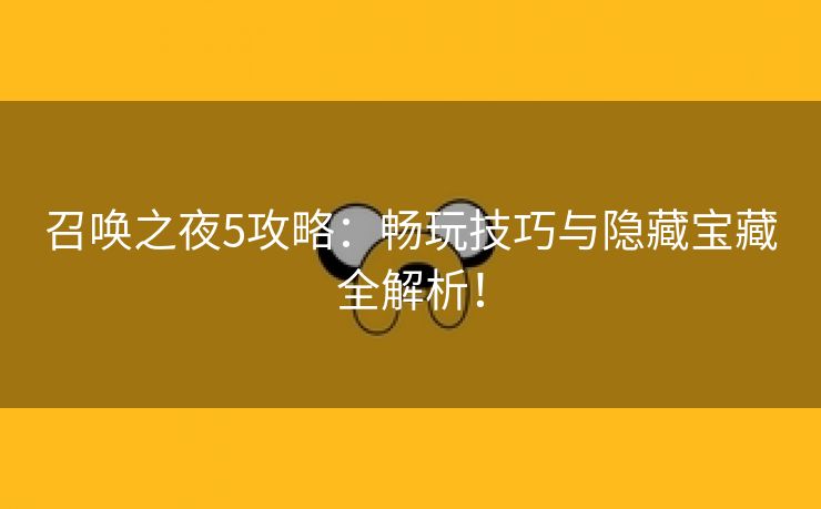 召唤之夜5攻略：畅玩技巧与隐藏宝藏全解析！