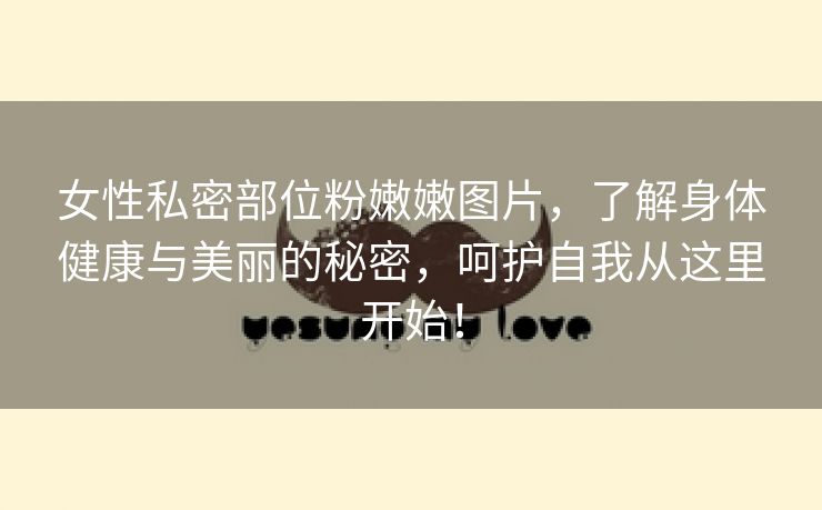 女性私密部位粉嫩嫩图片，了解身体健康与美丽的秘密，呵护自我从这里开始！