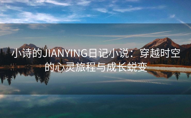 小诗的JIANYING日记小说：穿越时空的心灵旅程与成长蜕变
