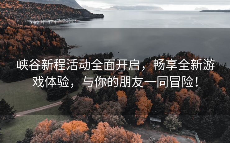 峡谷新程活动全面开启，畅享全新游戏体验，与你的朋友一同冒险！