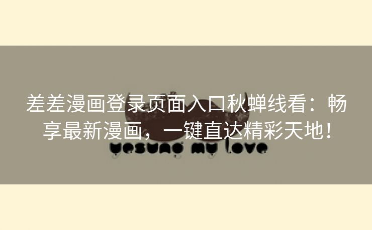 差差漫画登录页面入口秋蝉线看：畅享最新漫画，一键直达精彩天地！