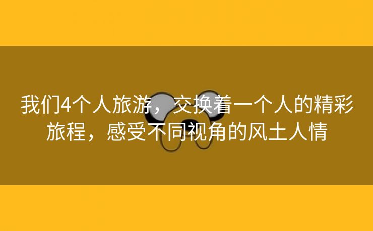 我们4个人旅游，交换着一个人的精彩旅程，感受不同视角的风土人情