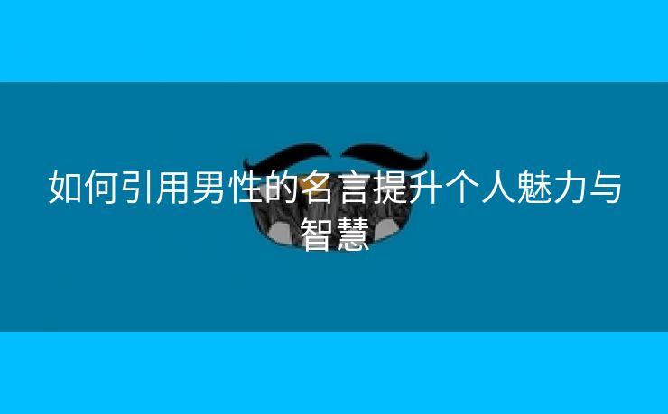 如何引用男性的名言提升个人魅力与智慧