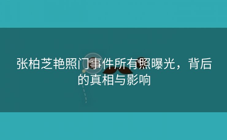 张柏芝艳照门事件所有照曝光，背后的真相与影响