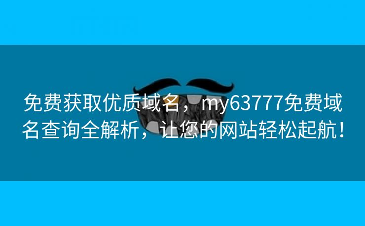 免费获取优质域名，my63777免费域名查询全解析，让您的网站轻松起航！