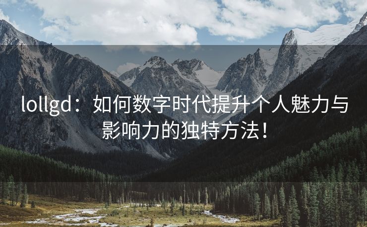 lollgd：如何数字时代提升个人魅力与影响力的独特方法！