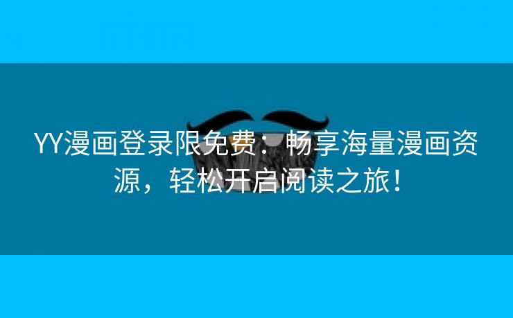 YY漫画登录限免费：畅享海量漫画资源，轻松开启阅读之旅！