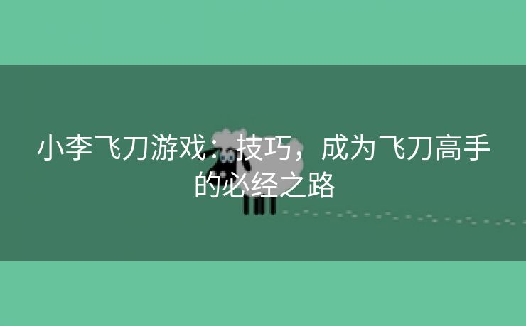 小李飞刀游戏：技巧，成为飞刀高手的必经之路