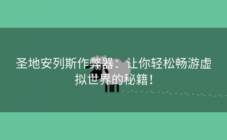圣地安列斯作弊器：让你轻松畅游虚拟世界的秘籍！