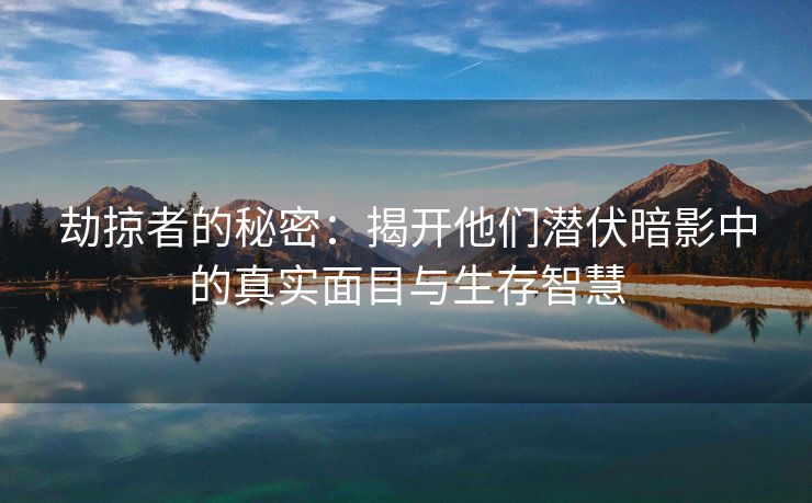劫掠者的秘密：揭开他们潜伏暗影中的真实面目与生存智慧