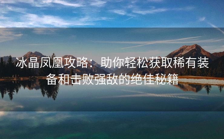 冰晶凤凰攻略：助你轻松获取稀有装备和击败强敌的绝佳秘籍
