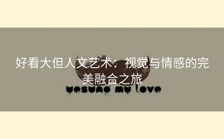 好看大但人文艺术：视觉与情感的完美融合之旅