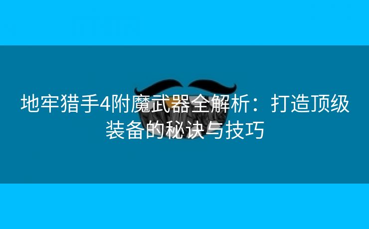 地牢猎手4附魔武器全解析：打造顶级装备的秘诀与技巧