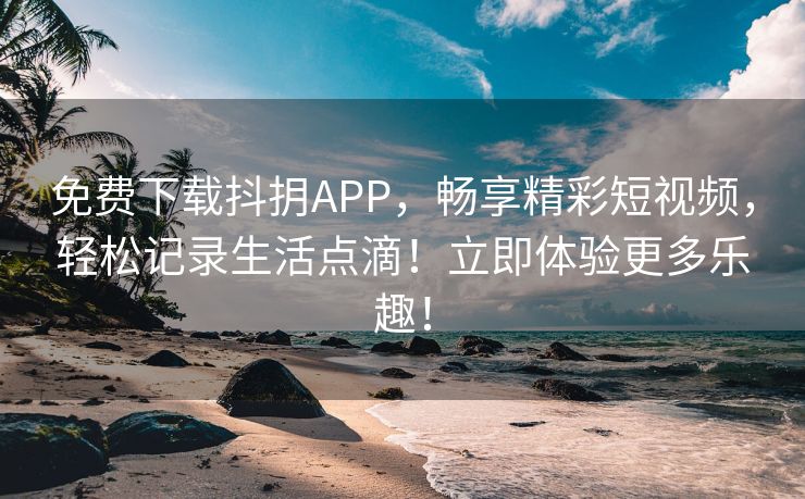 免费下载抖抈APP，畅享精彩短视频，轻松记录生活点滴！立即体验更多乐趣！