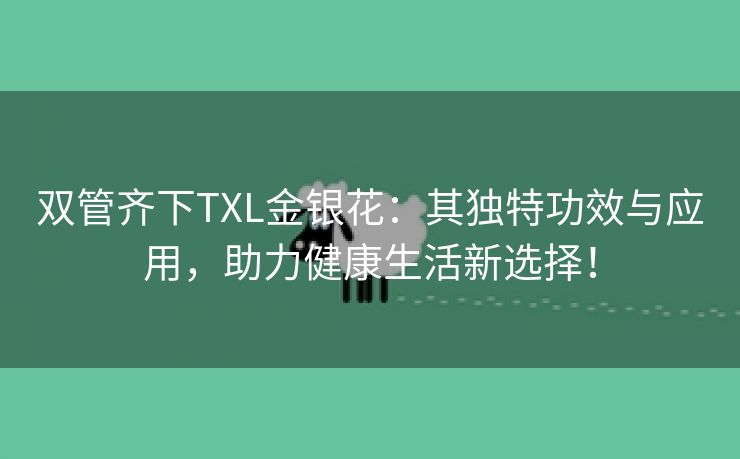 双管齐下TXL金银花：其独特功效与应用，助力健康生活新选择！