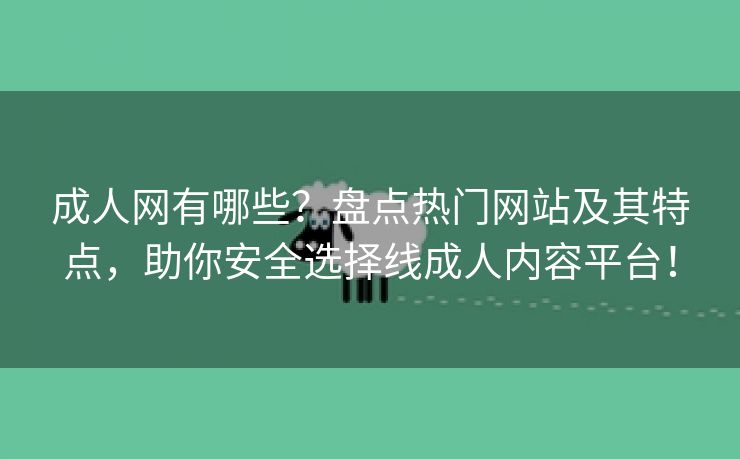 成人网有哪些？盘点热门网站及其特点，助你安全选择线成人内容平台！