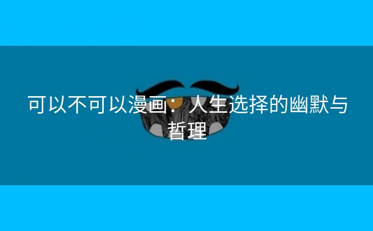 可以不可以漫画：人生选择的幽默与哲理