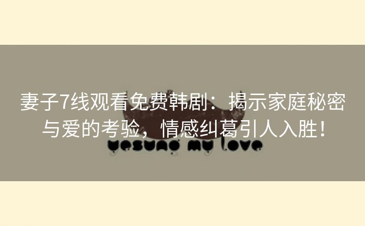 妻子7线观看免费韩剧：揭示家庭秘密与爱的考验，情感纠葛引人入胜！