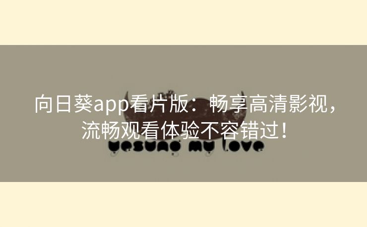 向日葵app看片版：畅享高清影视，流畅观看体验不容错过！