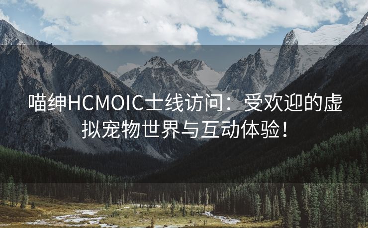 喵绅HCMOIC士线访问：受欢迎的虚拟宠物世界与互动体验！