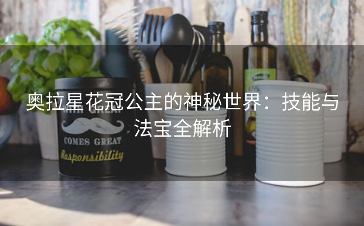 奥拉星花冠公主的神秘世界：技能与法宝全解析