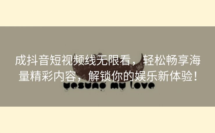 成抖音短视频线无限看，轻松畅享海量精彩内容，解锁你的娱乐新体验！