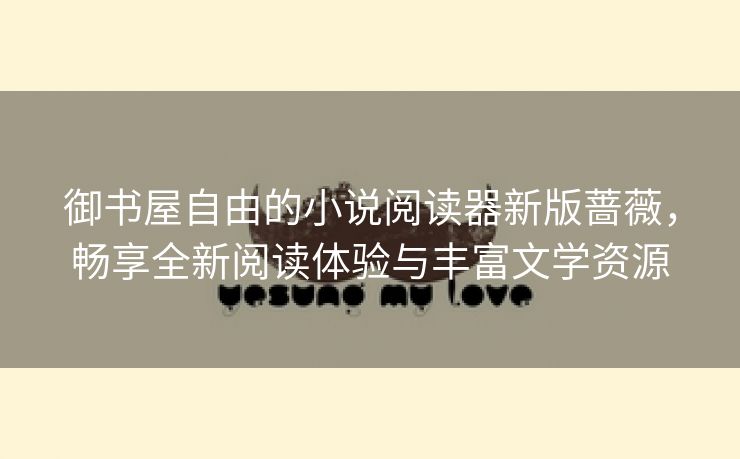 御书屋自由的小说阅读器新版蔷薇，畅享全新阅读体验与丰富文学资源