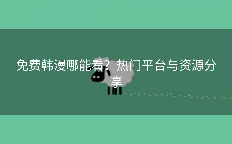 免费韩漫哪能看？热门平台与资源分享
