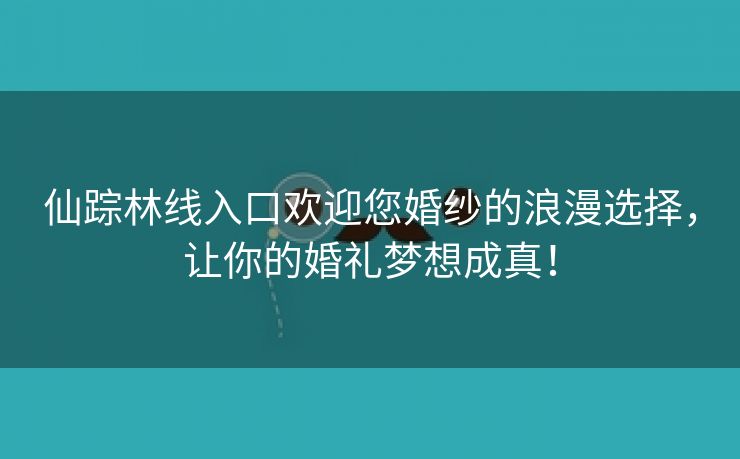 仙踪林线入口欢迎您婚纱的浪漫选择，让你的婚礼梦想成真！