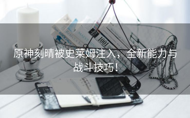 原神刻晴被史莱姆注入，全新能力与战斗技巧！