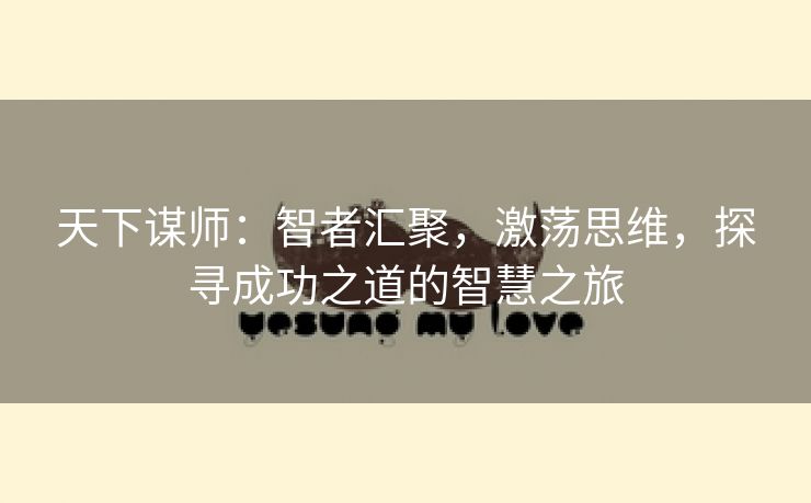 天下谋师：智者汇聚，激荡思维，探寻成功之道的智慧之旅