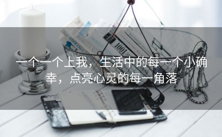 一个一个上我，生活中的每一个小确幸，点亮心灵的每一角落