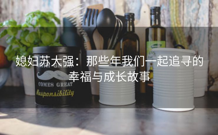 媳妇苏大强：那些年我们一起追寻的幸福与成长故事
