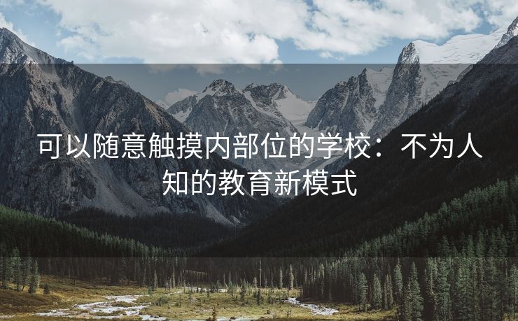 可以随意触摸内部位的学校：不为人知的教育新模式