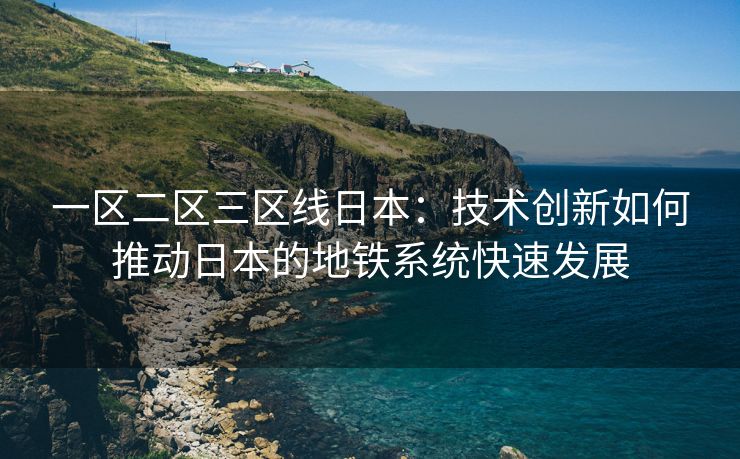 一区二区三区线日本：技术创新如何推动日本的地铁系统快速发展
