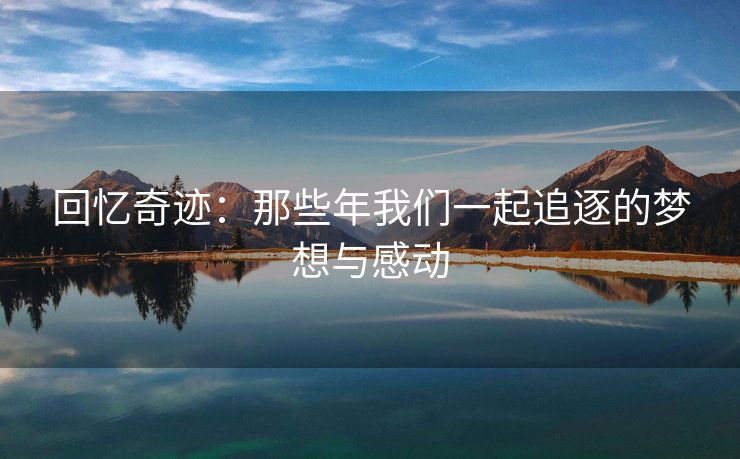 回忆奇迹：那些年我们一起追逐的梦想与感动
