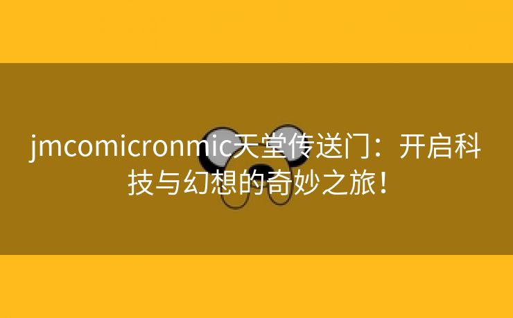jmcomicronmic天堂传送门：开启科技与幻想的奇妙之旅！