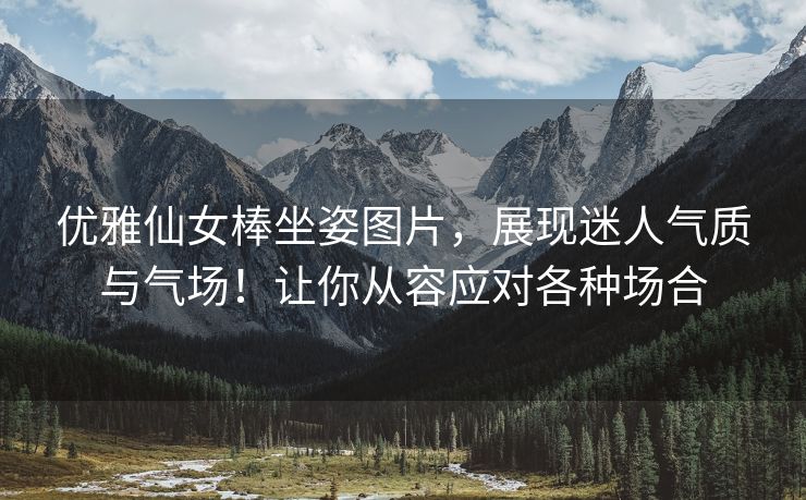 优雅仙女棒坐姿图片，展现迷人气质与气场！让你从容应对各种场合