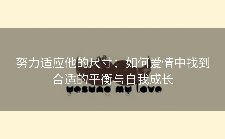 努力适应他的尺寸：如何爱情中找到合适的平衡与自我成长