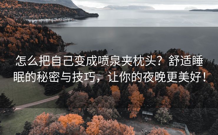 怎么把自己变成喷泉夹枕头？舒适睡眠的秘密与技巧，让你的夜晚更美好！