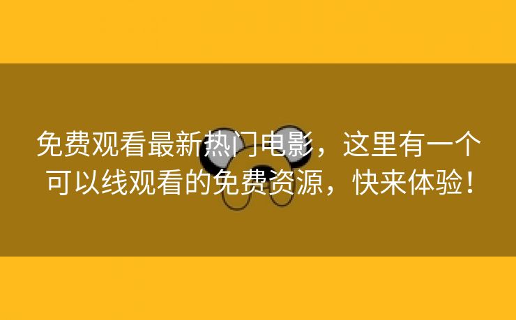 免费观看最新热门电影，这里有一个可以线观看的免费资源，快来体验！