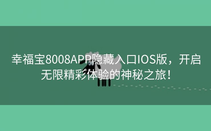 幸福宝8008APP隐藏入口IOS版，开启无限精彩体验的神秘之旅！