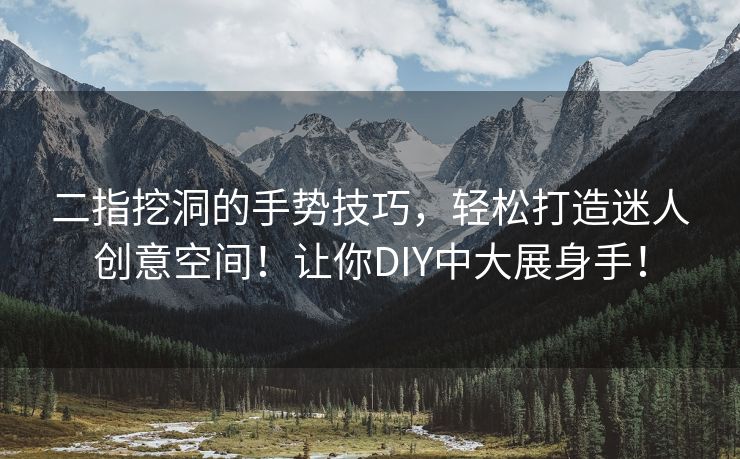 二指挖洞的手势技巧，轻松打造迷人创意空间！让你DIY中大展身手！