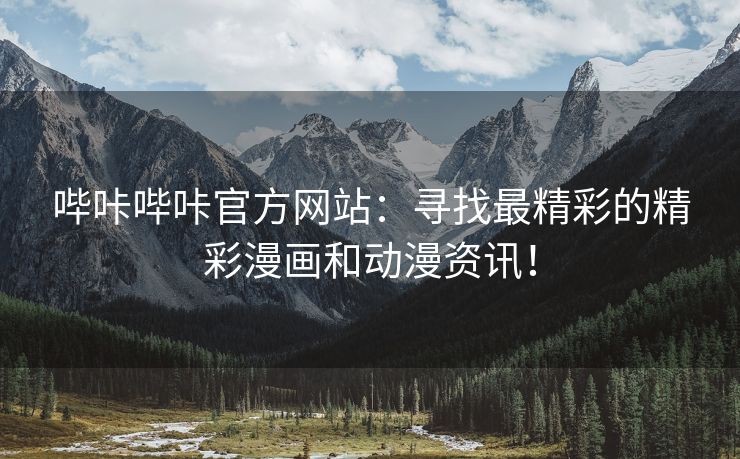 哔咔哔咔官方网站：寻找最精彩的精彩漫画和动漫资讯！