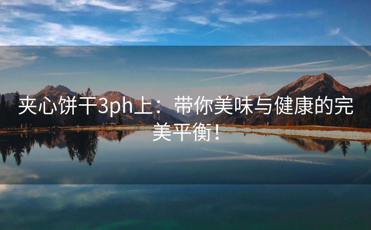 夹心饼干3ph上：带你美味与健康的完美平衡！